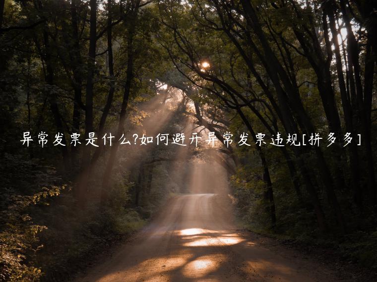 異常發(fā)票是什么?如何避開異常發(fā)票違規(guī)[拼多多]